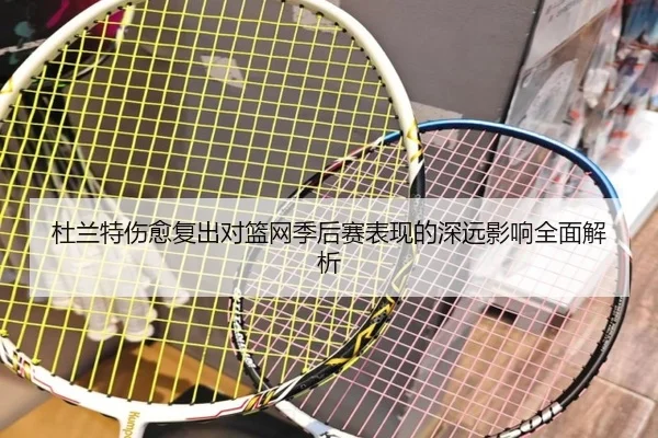 杜兰特伤愈复出对篮网季后赛表现的深远影响全面解析